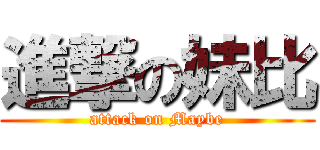 進撃の妹比 (attack on Maybe)