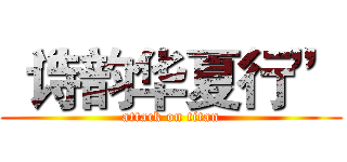 “诗韵华夏行” (attack on titan)