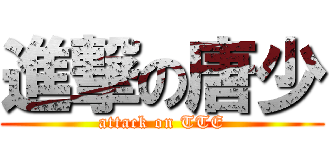 進撃の唐少 (attack on TTE)