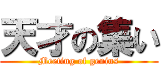 天才の集い (Meeting of genius)