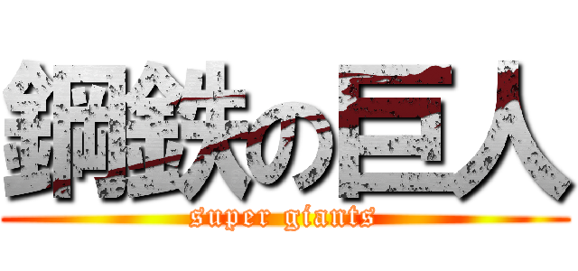 鋼鉄の巨人 (super giants)