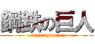 鋼鉄の巨人 (super giants)
