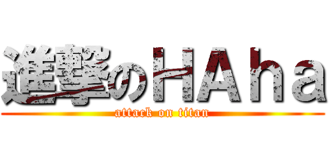 進撃のＨＡｈａ (attack on titan)