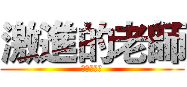 激進的老師 (其實還好ㄚ)