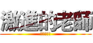 激進的老師 (其實還好ㄚ)