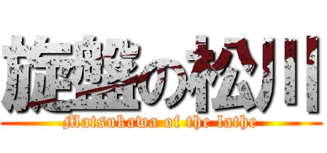 旋盤の松川 (Matsukawa of the lathe)