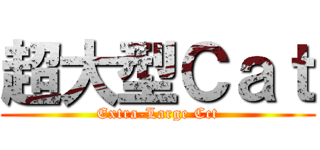 超大型Ｃａｔ (Extra-Large Cct)