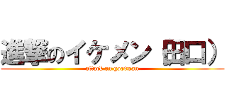 進撃のイケメン（田口） (attack on goodman)