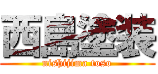 西島塗装 (nishijima toso)