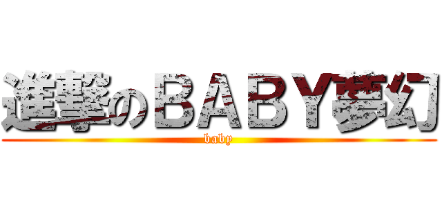 進撃のＢＡＢＹ夢幻 (baby)