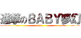 進撃のＢＡＢＹ夢幻 (baby)