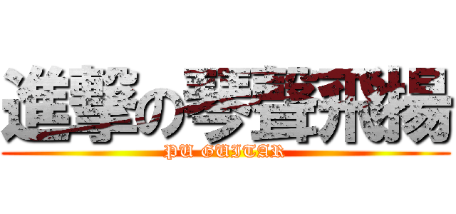 進撃の琴聲飛揚 (PU GUITAR)