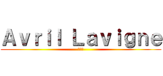 Ａｖｒｉｌ Ｌａｖｉｇｎｅ (艾薇兒)