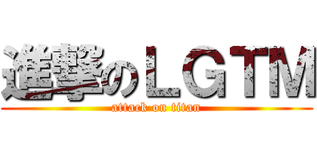 進撃のＬＧＴＭ (attack on titan)