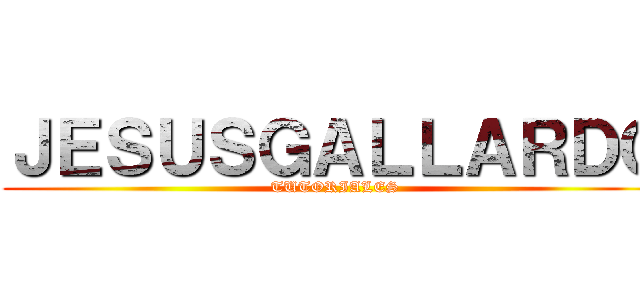 ＪＥＳＵＳＧＡＬＬＡＲＤＯ (TUTORIALES)