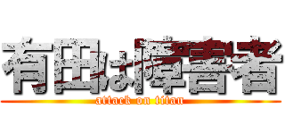 有田は障害者 (attack on titan)