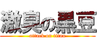 激臭の黒豆 (attack on titan)