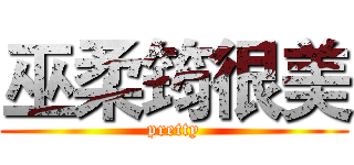 巫柔筠很美 (pretty)