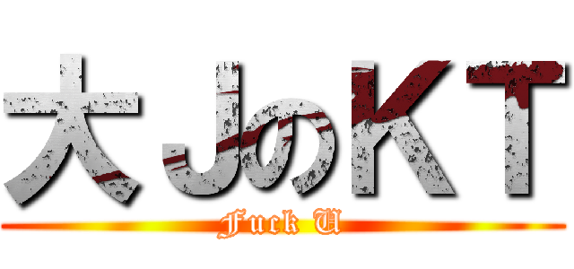 大ＪのＫＴ (Fuck U)