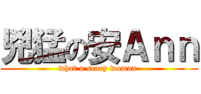 兇猛の安Ａｎｎ (what a scary woman )