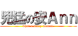 兇猛の安Ａｎｎ (what a scary woman )