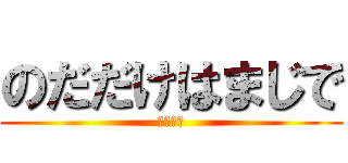のだだけはまじで (ゆるさん)