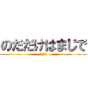 のだだけはまじで (ゆるさん)