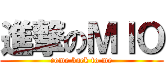 進撃のＭＩＯ (come back to me)