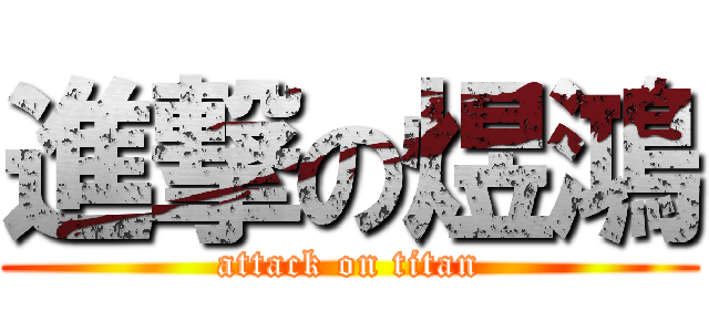 進撃の煜鴻 (attack on titan)