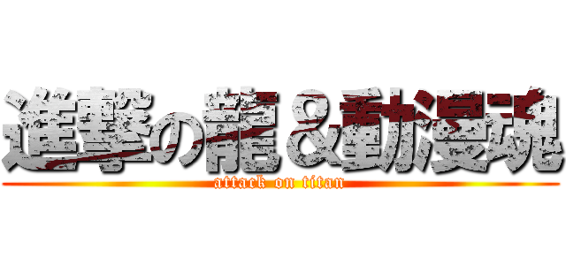 進撃の龍＆動漫魂 (attack on titan)