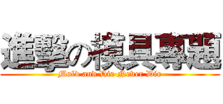 進擊の模具專題 (Mold and Die Never Die)