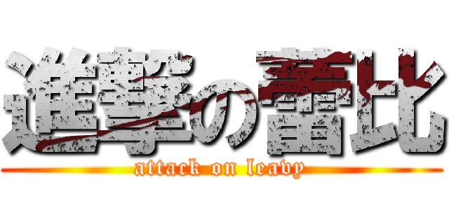 進撃の蕾比 (attack on leavy)