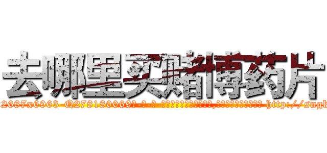 去哪里买赌博药片 (去哪里买赌博药片【电-186x2687x6963-Q278180069元-吉-药-业】我们做的是长期生意,靠的是老客户长期支持 http://sngk.net/7owzEU
)