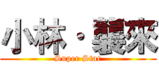 小林· 襲來 (Super Star)