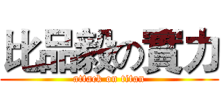 比品毅の實力 (attack on titan)
