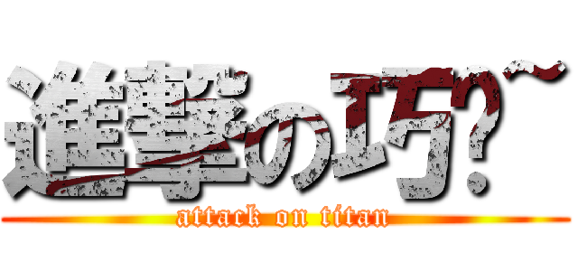 進撃の巧宁~ (attack on titan)