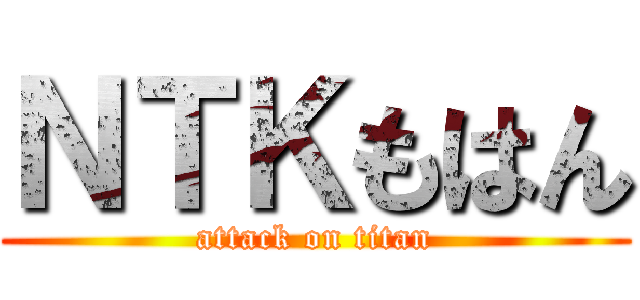 ＮＴＫもはん (attack on titan)