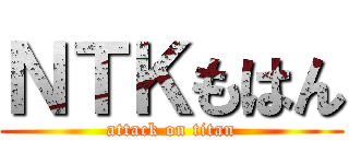 ＮＴＫもはん (attack on titan)