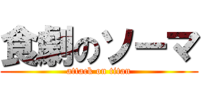 食劇のソーマ (attack on titan)