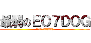 最弱のＥＯ７ＤＯＧ (逃げるんだよ～ahaicj)