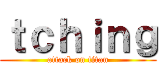 ｔｃｈｉｎｇ (attack on titan)