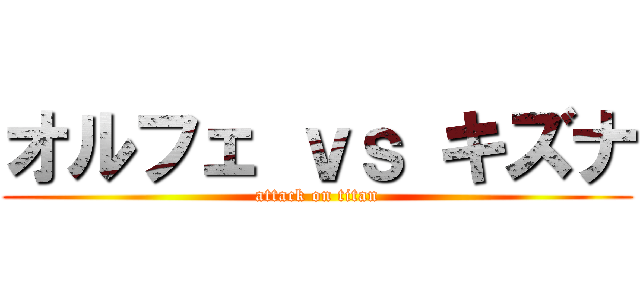 オルフェ ｖｓ キズナ (attack on titan)