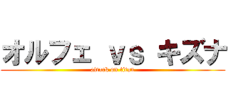 オルフェ ｖｓ キズナ (attack on titan)
