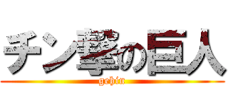 チン撃の巨人 (gehin)