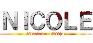 ＮＩＣＯＬＥ (attack on nikitha)