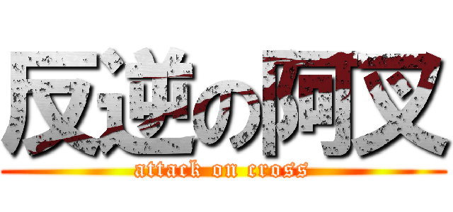 反逆の阿叉 (attack on cross)