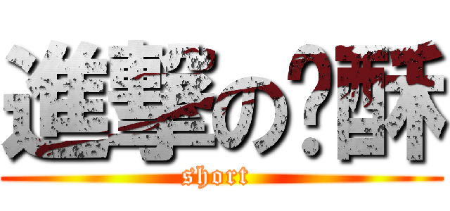 進撃の团酥 (short )