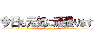 今日も元気に頑張ります (attack on titan)