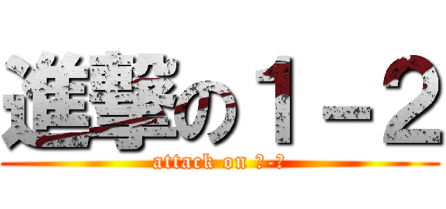 進撃の１－２ (attack on １-２)