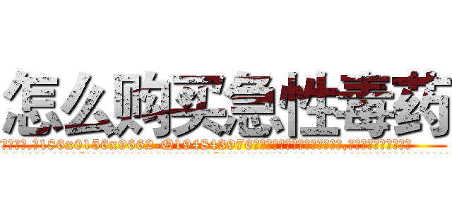 怎么购买急性毒药 (怎么购买急性毒药【电.话186x0156x9662-Q194843976林氏药业】我们做的是长期生意,靠的是老客户长期支持
参考消息网2月20日报道 韩媒称，“剩女多、离婚率高的城市，房价一定会上涨。”这是中国经济学家金岩石2016年12月参加在上海举行的房地产相关论坛时说的话。
)